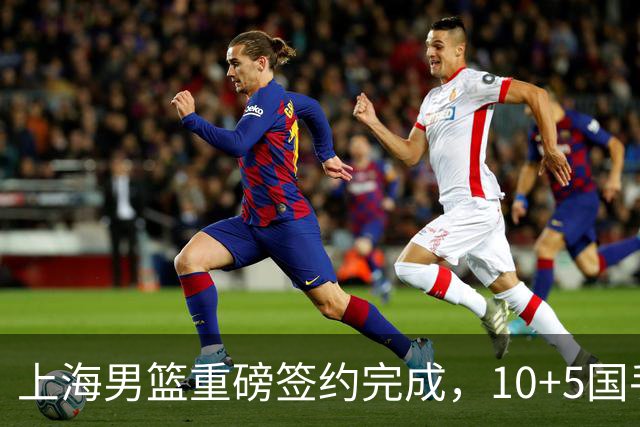 上海男篮重磅签约完成，10+5国手锋线签约两年，胡金秋加盟只差官宣
