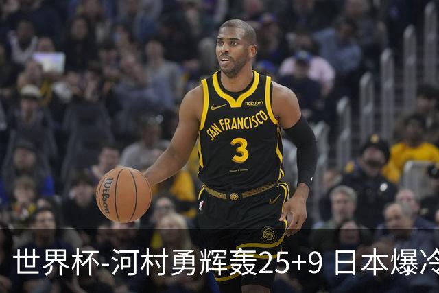 世界杯-河村勇辉轰25+9 日本爆冷逆转战胜芬兰