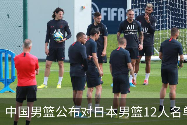 中国男篮公布对日本男篮12人名单，杨瀚森、徐昕等在列