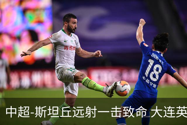 中超-斯坦丘远射一击致命 大连英博1-0双杀辽宁铁人