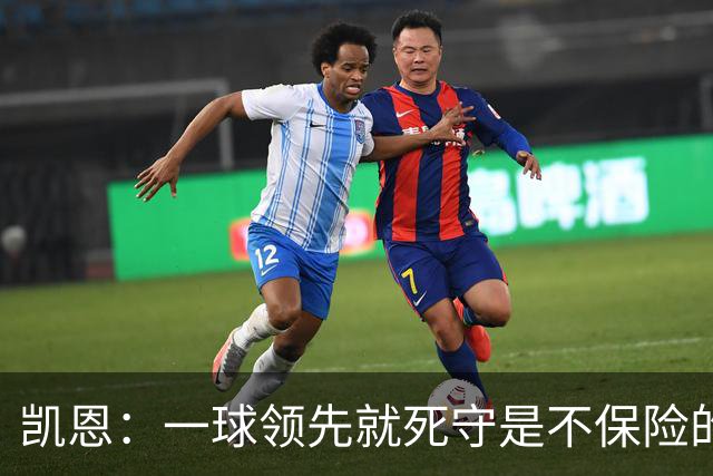 凯恩：一球领先就死守是不保险的 以这种方式输很心碎
