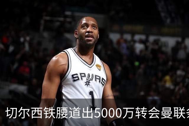 切尔西铁腰道出5000万转会曼联条件！埃德本周再次体检，原因曝光