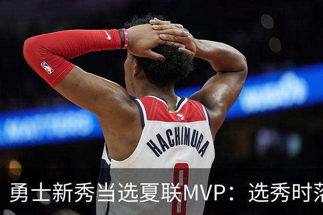 勇士新秀当选夏联MVP：选秀时落泪，刚打完就捧杯