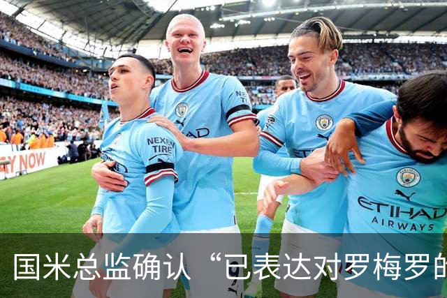 国米总监确认“已表达对罗梅罗的兴趣”，德泽尔比放话：不高兴就走人