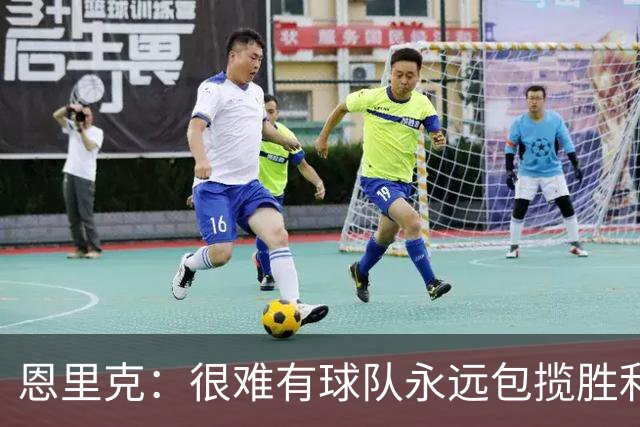 恩里克：很难有球队永远包揽胜利，但我们正在向这种球队看齐