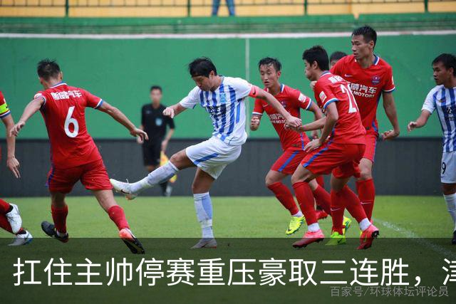 扛住主帅停赛重压豪取三连胜，津门虎首次跳出降级区