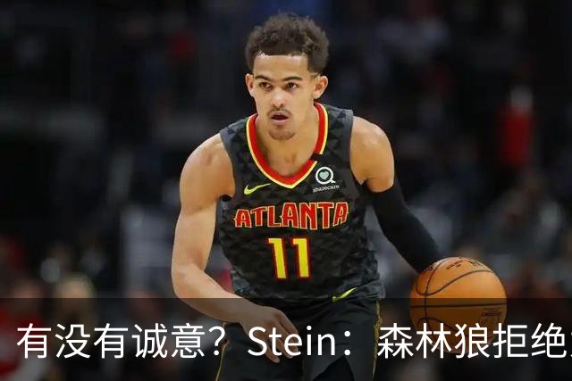 有没有诚意？Stein：森林狼拒绝为三球出麦丹 也不想出迪文&里德