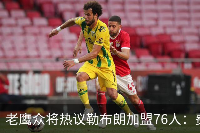 老鹰众将热议勒布朗加盟76人：费城的体育文化超级酷