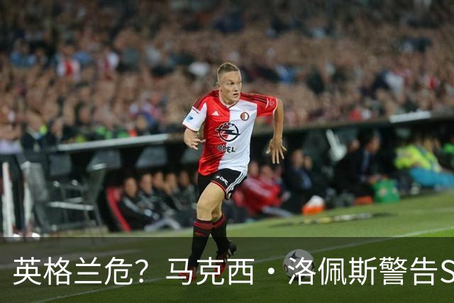英格兰危？马克西·洛佩斯警告Speed：再穿阿根廷球衣就弄你