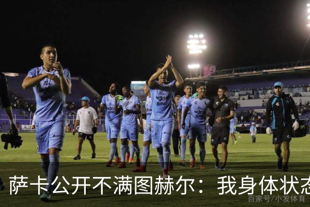 萨卡公开不满图赫尔：我身体状态没问题，本应该获得更多出场机会