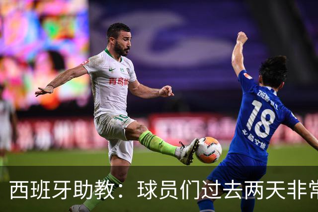 西班牙助教：球员们过去两天非常放松，我们对球队充满信心