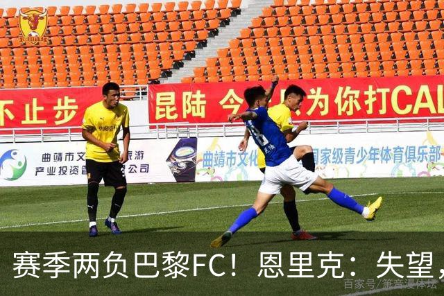 赛季两负巴黎FC！恩里克：失望，欧冠决赛还有十几天状态却这么差