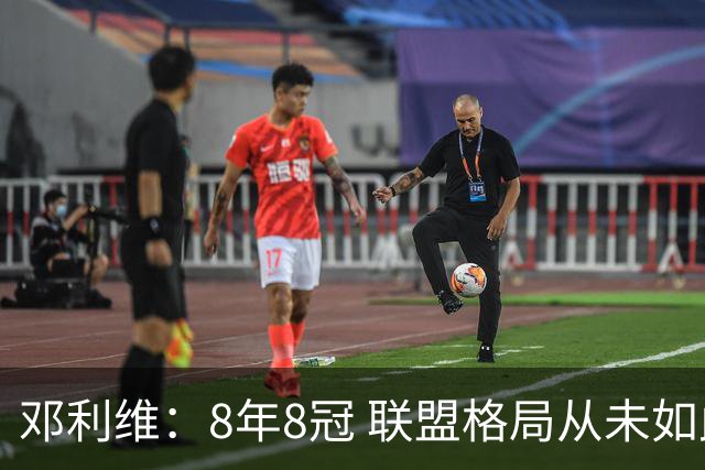 邓利维：8年8冠 联盟格局从未如此开放 要专注提升自己不用管别人