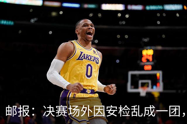 邮报：决赛场外因安检乱成一团，球迷排长队进场
