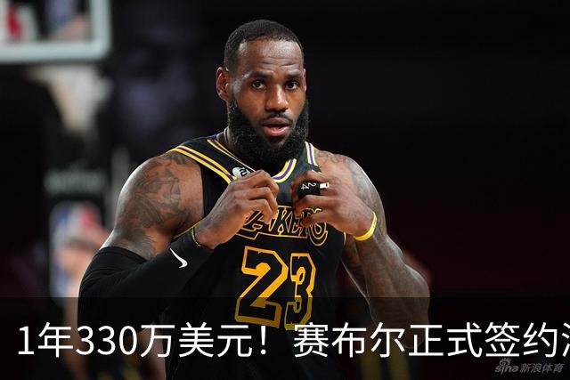 1年330万美元！赛布尔正式签约湖人 两大防守数据排名联盟第一