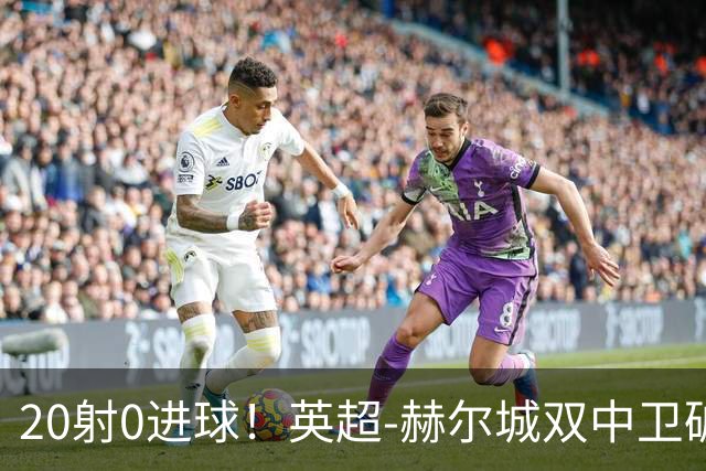 20射0进球！英超-赫尔城双中卫破门 曼联客场0-2升班马开门黑