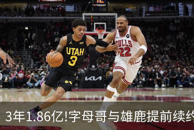 3年1.86亿!字母哥与雄鹿提前续约 年薪超6千万