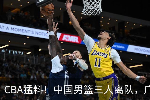 CBA猛料！中国男篮三人离队，广东报价2米18大中锋，广厦签下8+7蓝领大外援