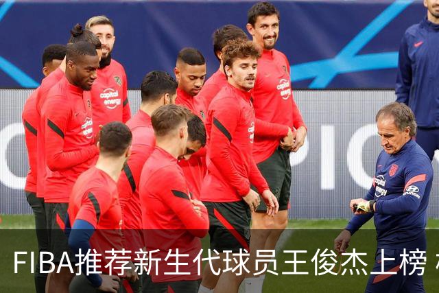 FIBA推荐新生代球员王俊杰上榜 杨瀚森有望成世界级球星